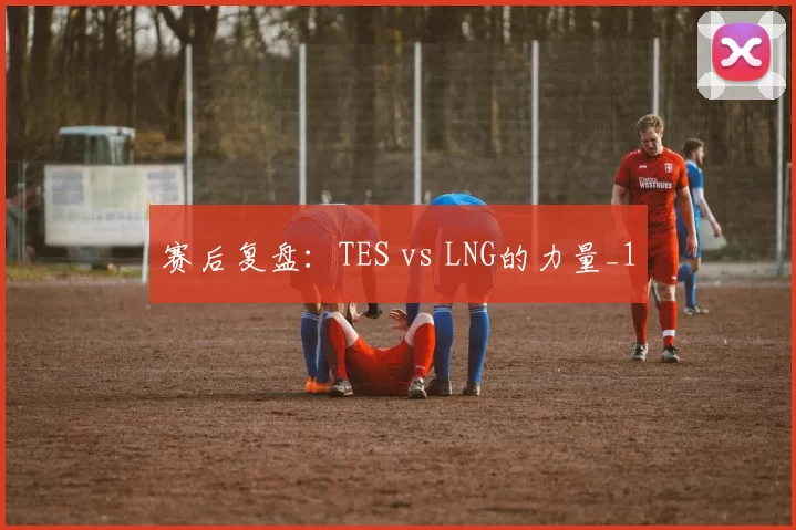 赛后复盘：TES vs LNG的力量_1