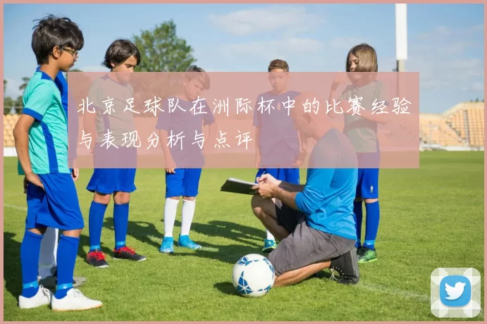 北京足球队在洲际杯中的比赛经验与表现分析与点评