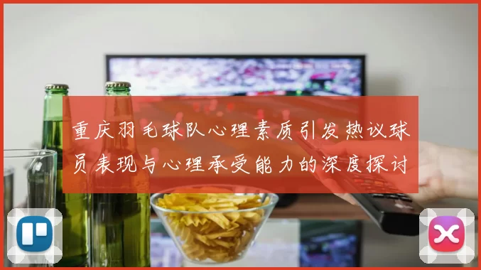 重庆羽毛球队心理素质引发热议球员表现与心理承受能力的深度探讨