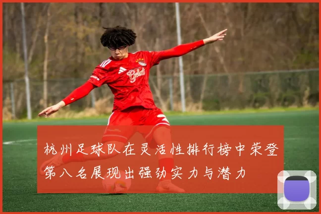 杭州足球队在灵活性排行榜中荣登第八名展现出强劲实力与潜力