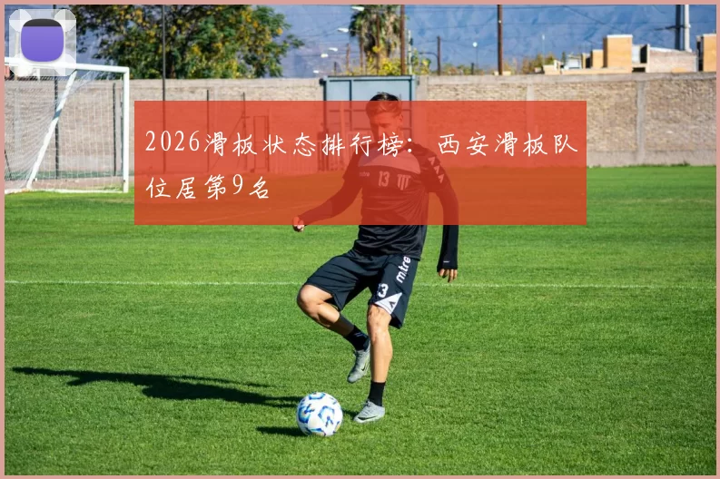 2026滑板状态排行榜：西安滑板队位居第9名