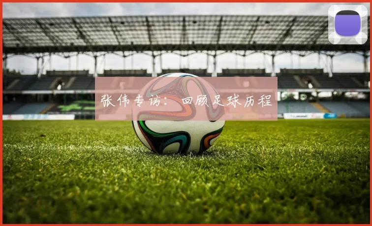 张伟专访：回顾足球历程