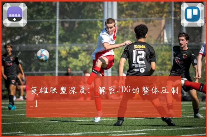 英雄联盟深度：解密JDG的整体压制_1