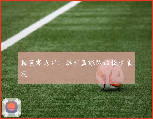 精英赛点评：杭州篮球队的技术表现