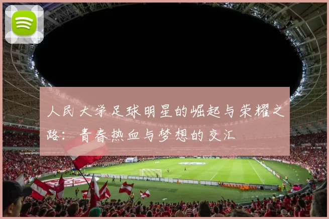 人民大学足球明星的崛起与荣耀之路：青春热血与梦想的交汇
