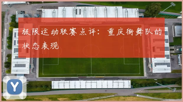 极限运动联赛点评：重庆街舞队的状态表现