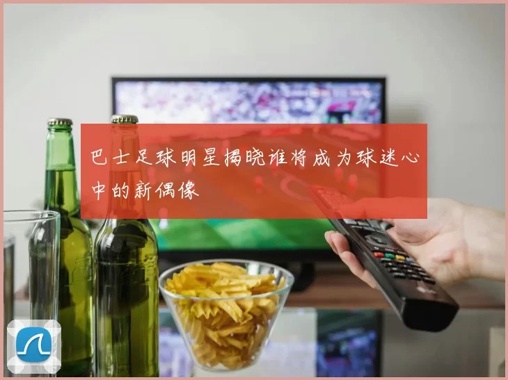 巴士足球明星揭晓谁将成为球迷心中的新偶像