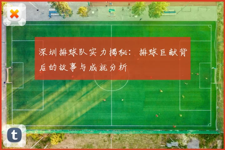 深圳排球队实力揭秘：排球巨献背后的故事与成就分析