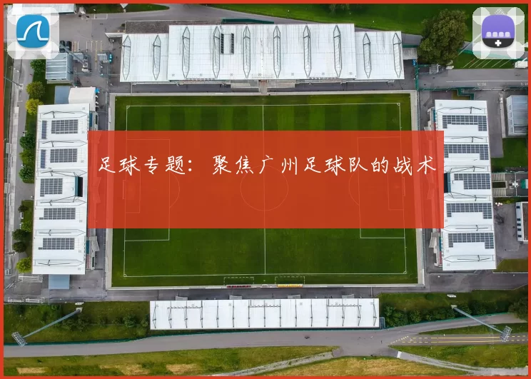 足球专题：聚焦广州足球队的战术
